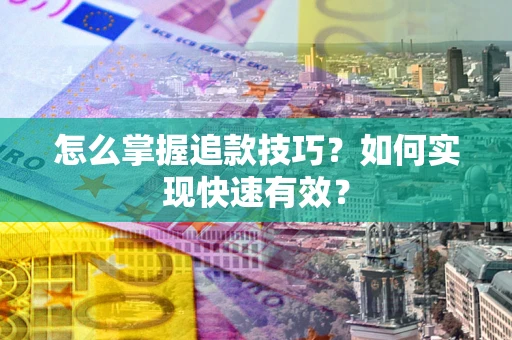 济南怎么掌握追款技巧？如何实现快速有效？