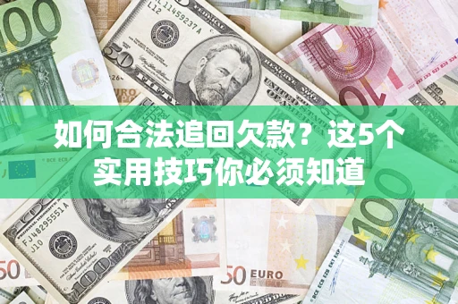 济南如何合法追回欠款？这5个实用技巧你必须知道