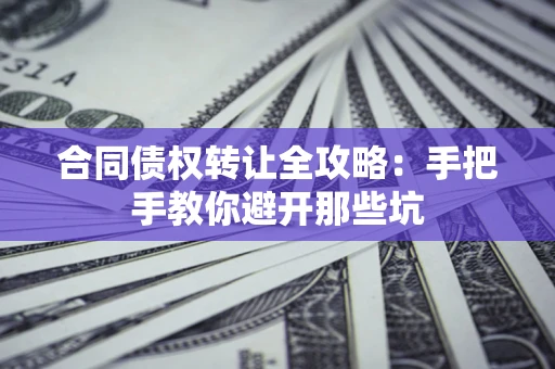 济南合同债权转让全攻略：手把手教你避开那些坑