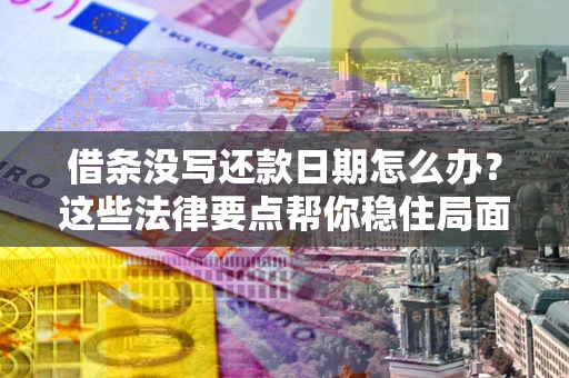 济南借条没写还款日期怎么办？这些法律要点帮你稳住局面