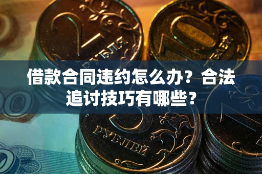 济南借款合同违约怎么办？合法追讨技巧有哪些？
