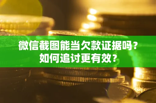 济南微信截图能当欠款证据吗？如何追讨更有效？