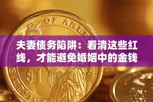 济南夫妻债务陷阱：看清这些红线，才能避免婚姻中的金钱危机