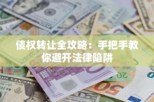 济南债权转让全攻略：手把手教你避开法律陷阱