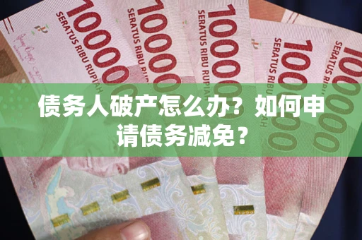 济南债务人破产怎么办？如何申请债务减免？