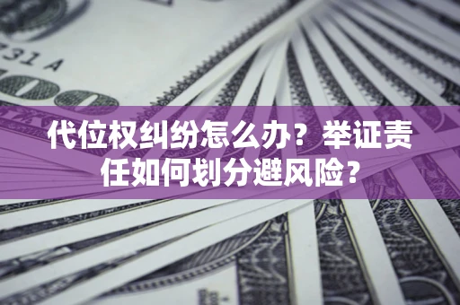 济南代位权纠纷怎么办？举证责任如何划分避风险？