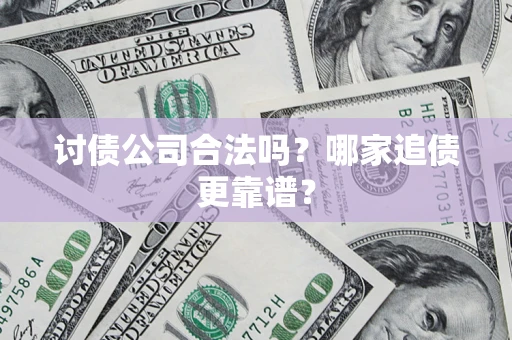 济南讨债公司合法吗？哪家追债更靠谱？