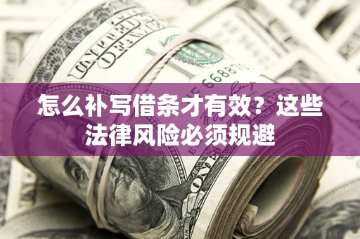济南怎么补写借条才有效？这些法律风险必须规避