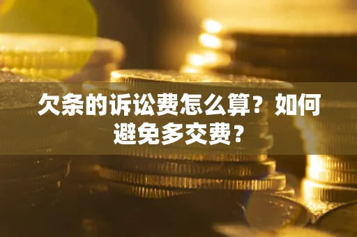 济南欠条的诉讼费怎么算？如何避免多交费？