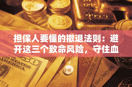 济南担保人要懂的撤退法则：避开这三个致命风险，守住血汗钱