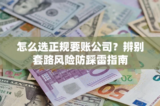 济南怎么选正规要账公司？辨别套路风险防踩雷指南