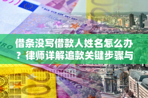 济南借条没写借款人姓名怎么办？律师详解追款关键步骤与证据链构建