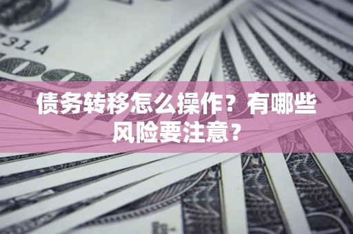 济南债务转移怎么操作？有哪些风险要注意？