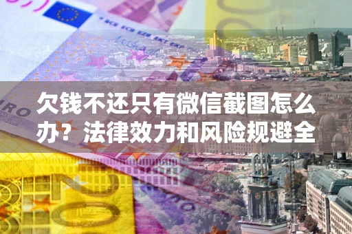 济南欠钱不还只有微信截图怎么办？法律效力和风险规避全解析
