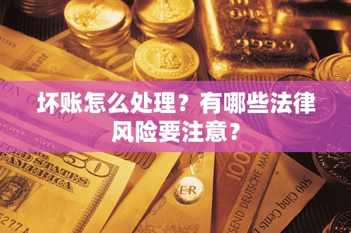 济南坏账怎么处理？有哪些法律风险要注意？