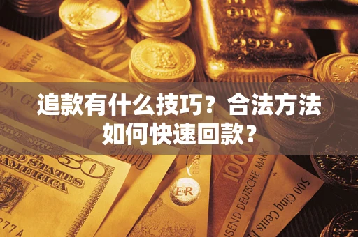 济南追款有什么技巧？合法方法如何快速回款？
