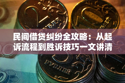 济南民间借贷纠纷全攻略：从起诉流程到胜诉技巧一文讲清