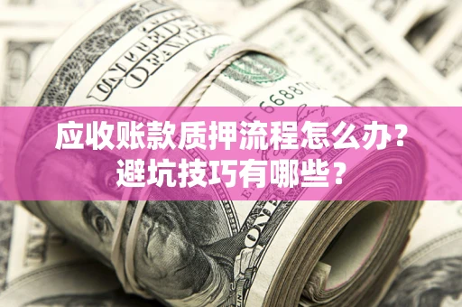 济南应收账款质押流程怎么办？避坑技巧有哪些？