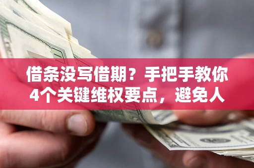 济南借条没写借期？手把手教你4个关键维权要点，避免人财两空