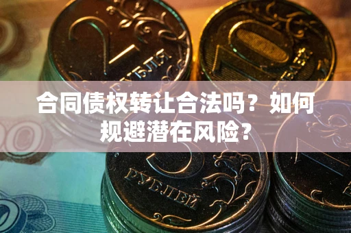 济南合同债权转让合法吗?如何规避潜在风险? 济南合同债权转让合法吗?如何规避潜在风险?