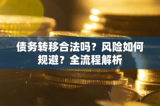 济南债务转移合法吗？风险如何规避？全流程解析