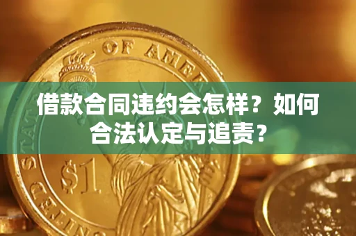 济南借款合同违约会怎样？如何合法认定与追责？