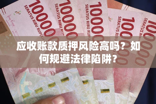 济南应收账款质押风险高吗？如何规避法律陷阱？