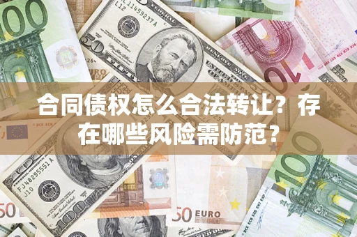济南合同债权怎么合法转让？存在哪些风险需防范？