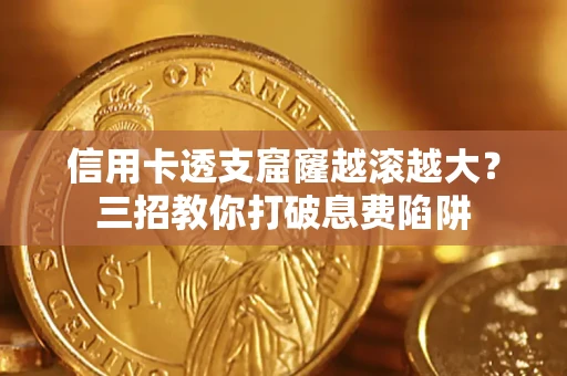 济南信用卡透支窟窿越滚越大？三招教你打破息费陷阱