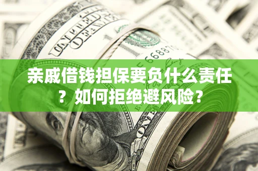 济南亲戚借钱担保要负什么责任？如何拒绝避风险？