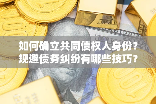 济南如何确立共同债权人身份？规避债务纠纷有哪些技巧？