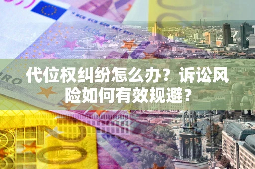 济南代位权纠纷怎么办？诉讼风险如何有效规避？
