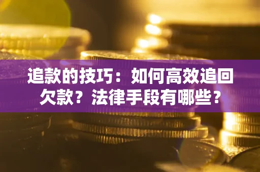 济南追款的技巧：如何高效追回欠款？法律手段有哪些？