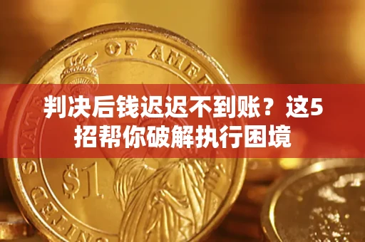 济南判决后钱迟迟不到账？这5招帮你破解执行困境