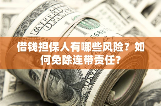 济南借钱担保人有哪些风险？如何免除连带责任？