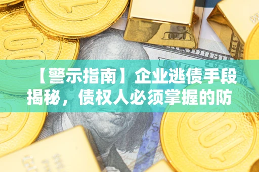 济南【警示指南】企业逃债手段揭秘，债权人必须掌握的防坑宝典