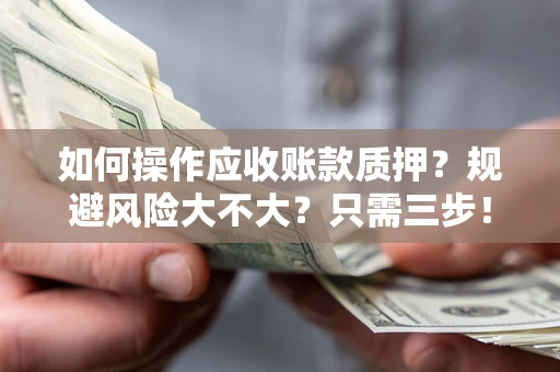 济南如何操作应收账款质押？规避风险大不大？只需三步！