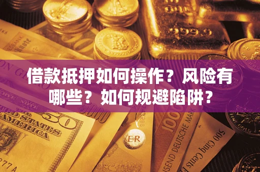 济南借款抵押如何操作?风险有哪些?如何规避陷阱? 济南借款抵押如何操作?风险有哪些?如何规避陷阱?