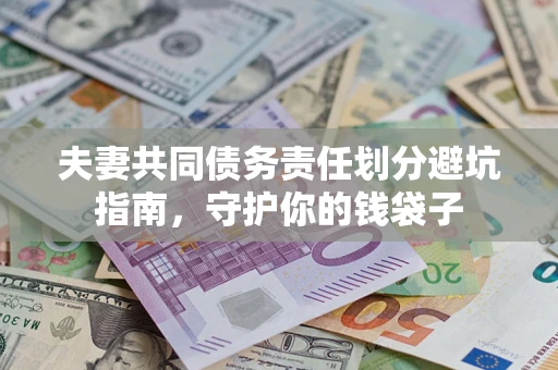 济南夫妻共同债务责任划分避坑指南，守护你的钱袋子
