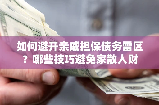 济南如何避开亲戚担保债务雷区？哪些技巧避免家散人财