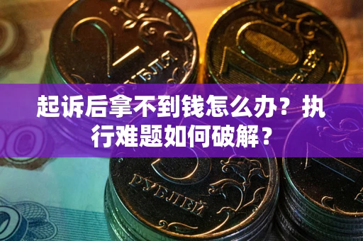 济南起诉后拿不到钱怎么办?执行难题如何破解? 济南起诉后拿不到钱怎么办?执行难题如何破解?