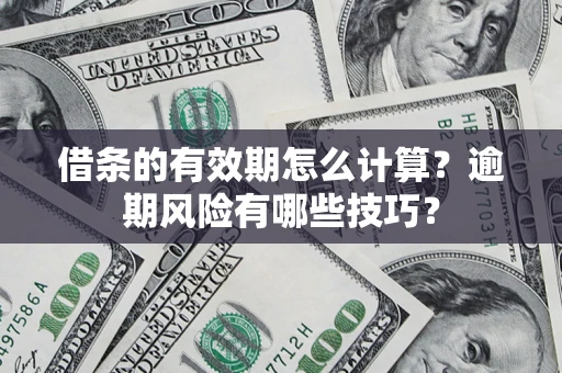 济南借条的有效期怎么计算？逾期风险有哪些技巧？
