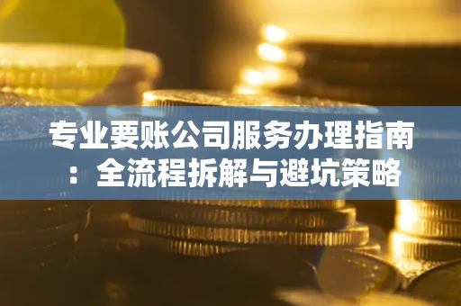 济南专业要账公司服务办理指南：全流程拆解与避坑策略