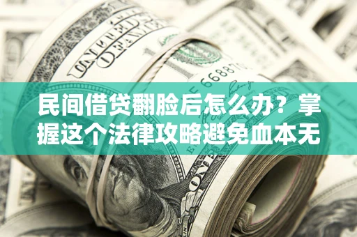 济南民间借贷翻脸后怎么办？掌握这个法律攻略避免血本无归