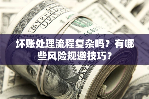 济南坏账处理流程复杂吗？有哪些风险规避技巧？