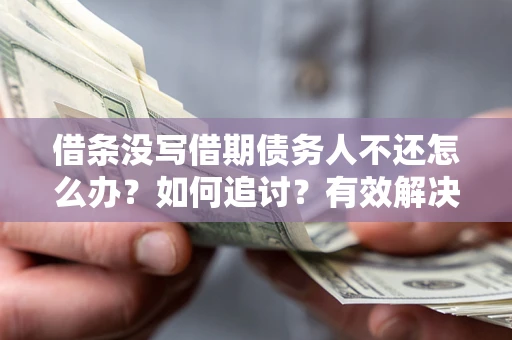 济南借条没写借期债务人不还怎么办？如何追讨？有效解决方案！