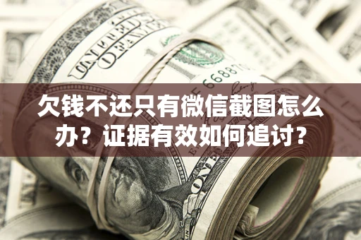 济南欠钱不还只有微信截图怎么办？证据有效如何追讨？
