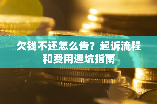济南欠钱不还怎么告?起诉流程和费用避坑指南 济南欠钱不还怎么告?起诉流程和费用避坑指南