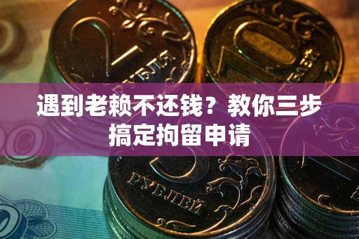 济南遇到老赖不还钱？教你三步搞定拘留申请