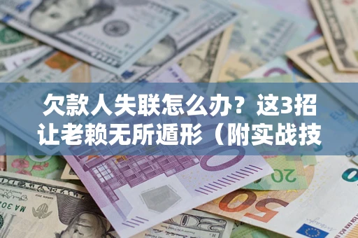 济南欠款人失联怎么办？这3招让老赖无所遁形（附实战技巧）